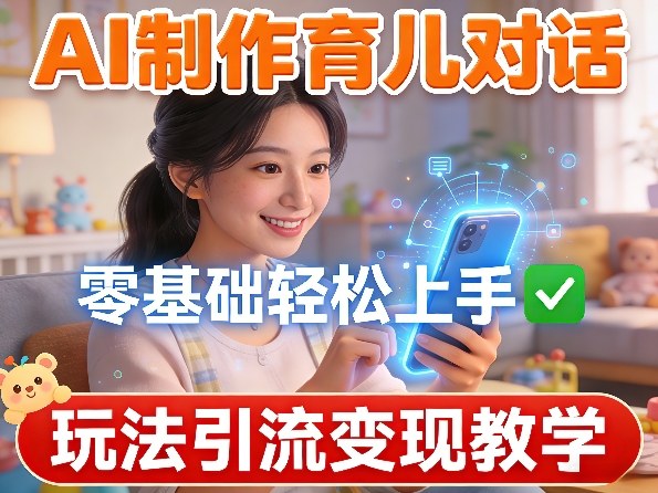 AI制作育儿对话，零基础轻松上手，玩法引流变现教学-AI学习库