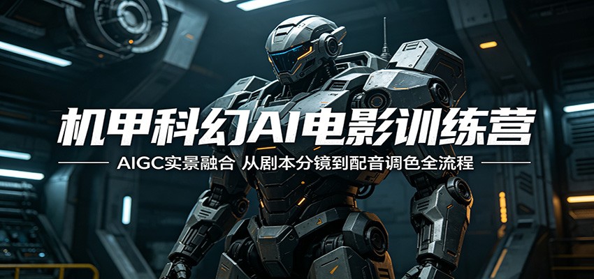 机甲科幻AI电影训练营：AIGC实景融合，从剧本分镜到配音调色全流程-AI学习库