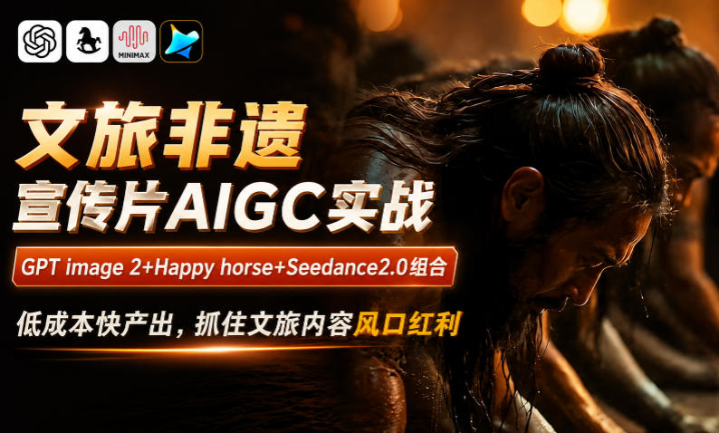 文旅非遗宣传片AIGC实战，GPT image 2+Happy horse+Seedance2.0组合，低成本快产出，抓住文旅内容风口红利-AI学习库