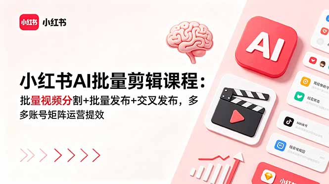 小红书AI批量剪辑课程：批量视频分割+批量发布+交叉发布，多账号矩阵运营提效-AI学习库