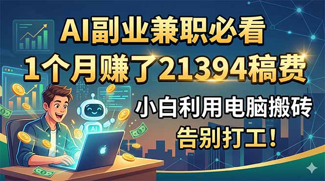 AI副业兼职必看，1个月赚了21394稿费，小白利用电脑搬砖，告别打工！-AI学习库