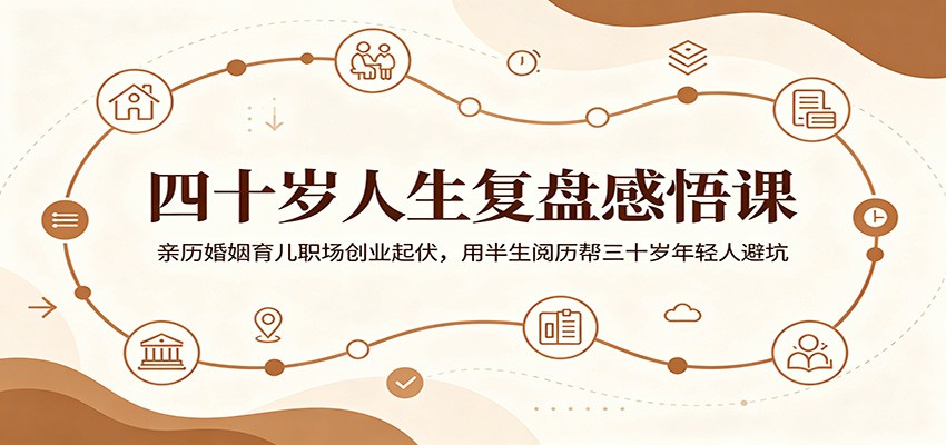 四十岁人生复盘感悟课：亲历婚姻育儿职场创业起伏，用半生阅历帮三十岁年轻人避坑-AI学习库