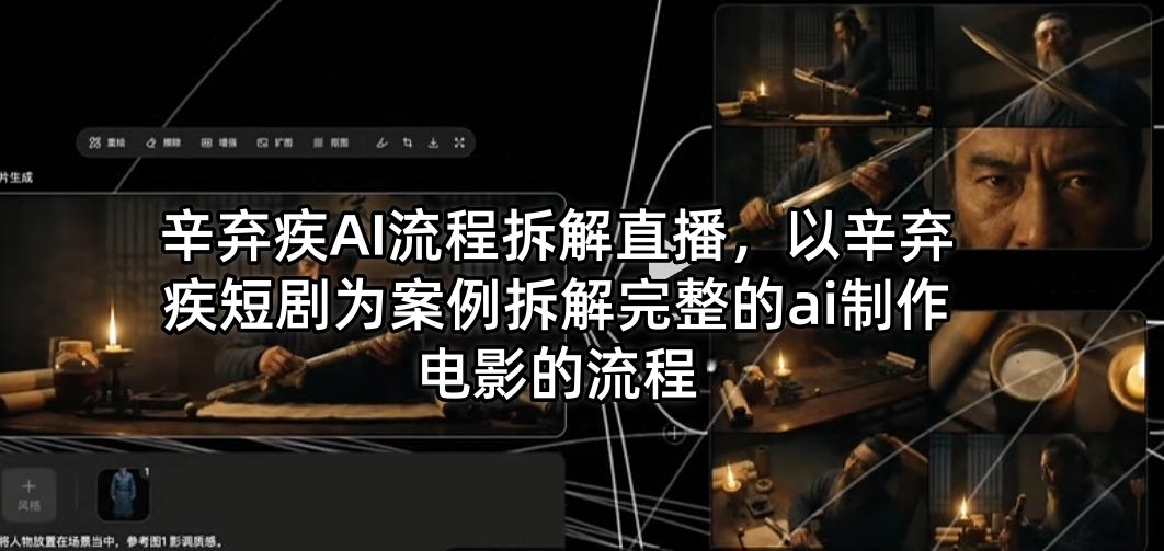 辛弃疾AI流程拆解直播，以辛弃疾短剧为案例拆解完整的ai制作电影的流程-AI学习库