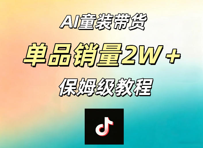 AI童装带货赛道，一部手机就可以操作，单品销量2w+【手把手教程】-AI学习库