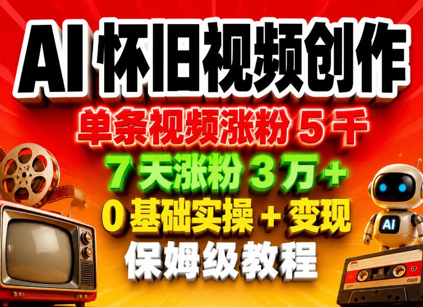 AI怀旧视频创作，单条视频涨粉5千，7天涨粉3W+，0基础实操+变现保姆级教程-AI学习库