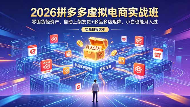 2026拼多多虚拟电商实战班：零囤货轻资产，自动上架发货+多品多店矩阵，小白也能月入过万-AI学习库
