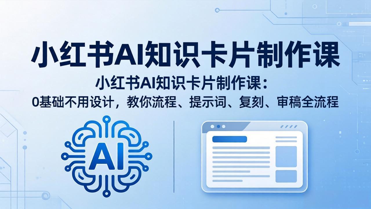 小红书AI知识卡片制作课：0基础不用设计，教你流程、提示词、复刻、审稿全流程-AI学习库
