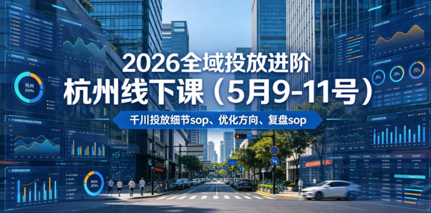 2026全域投放进阶杭州线下课(5月9-11号)，包括千川投放细节sop、优化方向、复盘sop(20小时录音+字幕)-AI学习库