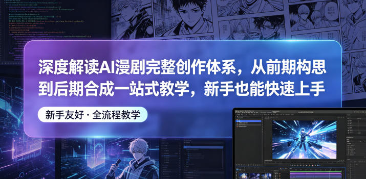 深度解读AI漫剧完整创作体系，从前期构思到后期合成一站式教学，新手也能快速上手-AI学习库