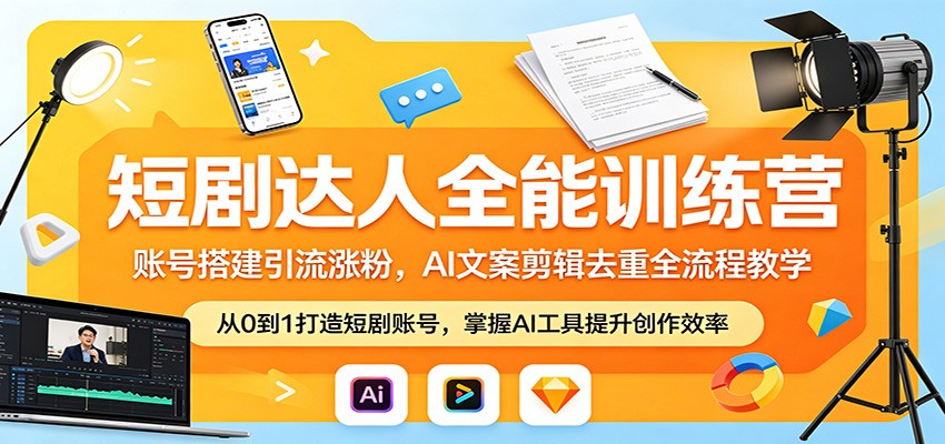 短剧达人全能训练营：账号搭建引流涨粉，AI 文案剪辑去重全流程教学-AI学习库