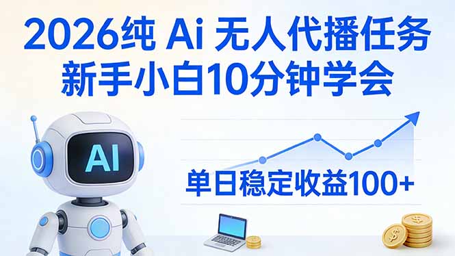 2026纯Ai无人代播任务，新手小白10分钟学会 ， 单日稳定收益100+-AI学习库