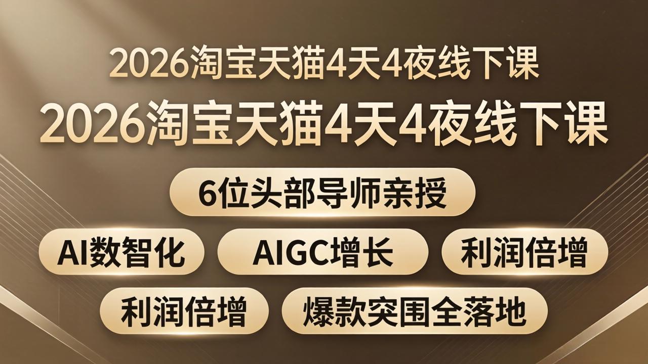 2026淘宝天猫4天4夜线下课：6位头部导师亲授，AI数智化+AIGC增长+利润倍增+爆款突围全落地-AI学习库