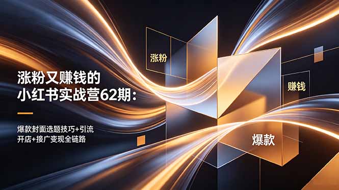 涨粉又赚钱的小红书实战营62期：爆款封面选题技巧+引流开店+接广变现全链路-AI学习库