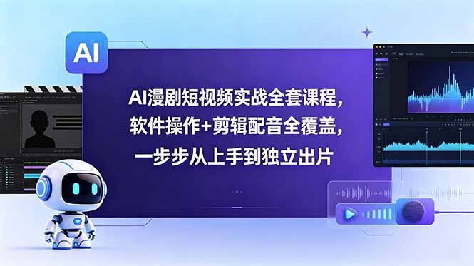 AI漫剧短视频实战全套课程，软件操作+剪辑配音全覆盖，一步步从上手到独立出片-AI学习库