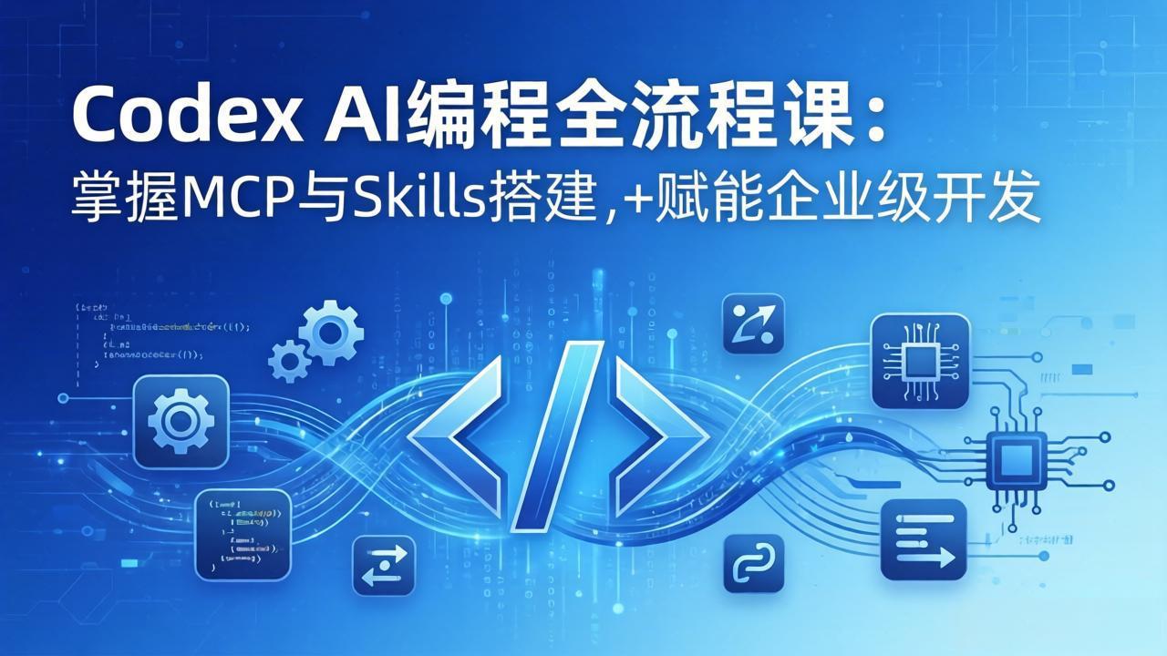 Codex AI编程全流程课：模块化教学+双项目实战，掌握MCP与Skills搭建，赋能企业级开发-AI学习库