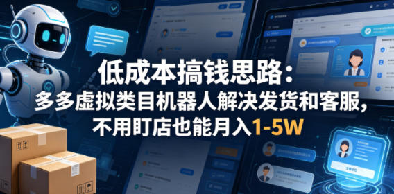 低成本搞钱思路：多多虚拟类目机器人解决发货和客服，不用盯店也能月入1-5W【揭秘】-AI学习库