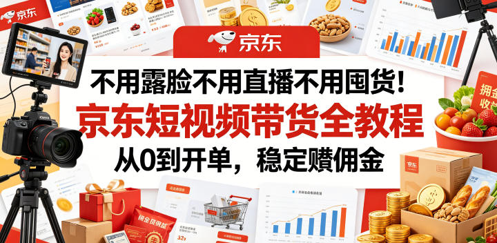 不用露脸不用直播不用囤货！京东短视频带货全教程，从0到开单，稳定賺佣金-AI学习库