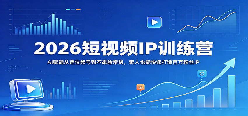 2026短视频IP训练营：AI赋能从定位起号到不露脸带货，素人也能快速打造百万粉丝IP-AI学习库