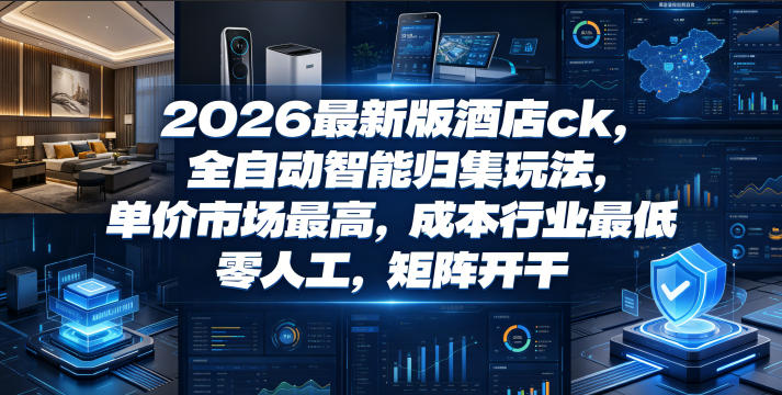 2026最新版酒店ck，全自动智能归集玩法，单价市场最高，成本行业最低，零人工，矩阵开干【揭秘】-AI学习库