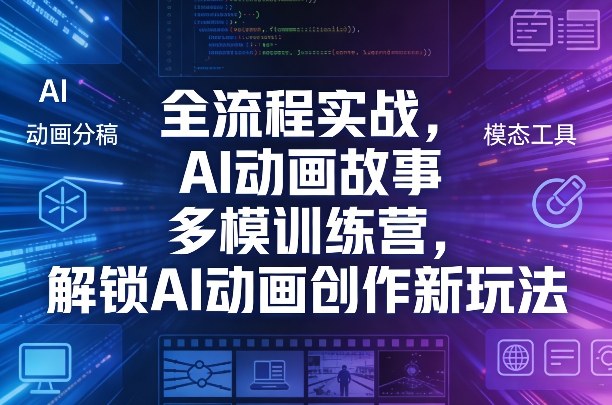 全流程实战，AI动画故事多模训练营，解锁AI动画创作新玩法-AI学习库