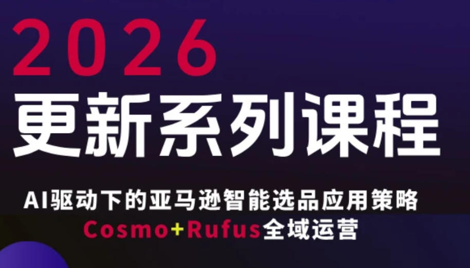 跨境亚马逊FBA系统课程，AI驱动下的亚马逊智能选品应用策略Cosmo+Rufus全域运营(更新26年3月)-AI学习库
