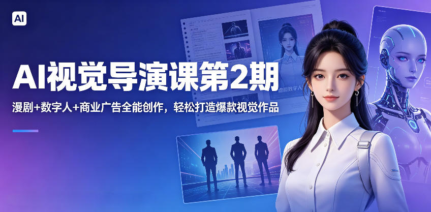 AI视觉导演课第2期，漫剧+数字人+商业广告全能创作，轻松打造爆款视觉作品-AI学习库