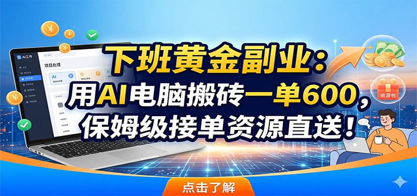 下班黄金副业：用AI电脑搬砖一单600，保姆级接单资源直送！-AI学习库