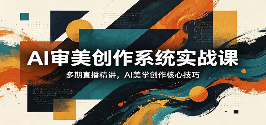 AI审美创作系统实战课，多期直播精讲，AI美学创作核心技巧-AI学习库
