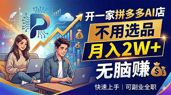 开一家拼多多AI店，不用选品，月入2W+，无脑赚，可副业全职-AI学习库