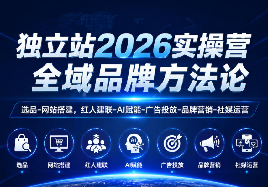 独立站2026实操营，全域品牌方法论，选品-网站搭建，红人建联-AI赋能-广告投放-品牌营销-社煤运营-AI学习库