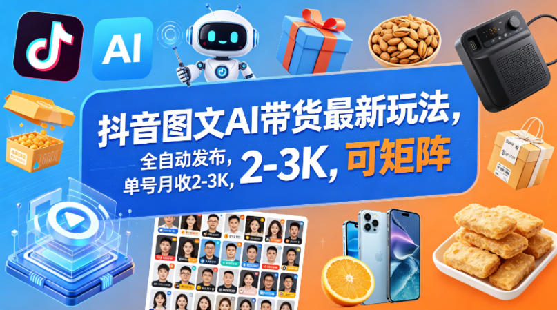 抖音图文AI带货最新玩法，全自动发布，单号月收2-3K，可矩阵-AI学习库