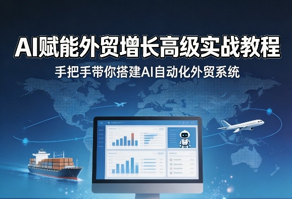 AI赋能外贸增长高级实战教程，手把手带你搭建AI自动化外贸系统-AI学习库