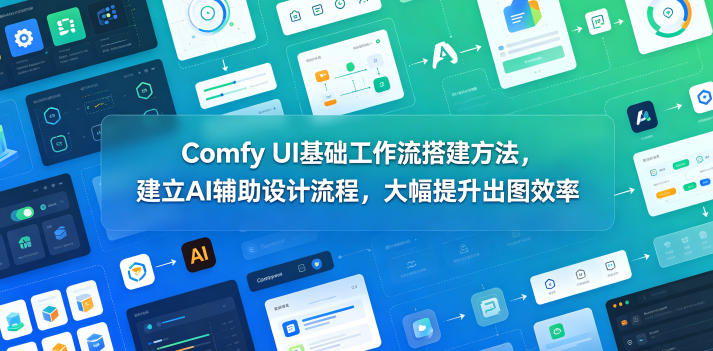 Comfy UI基础工作流搭建方法，建立AI辅助设计流程，大幅提升出图效率-AI学习库