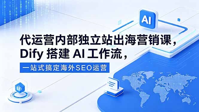 代运营内部独立站出海营销课，Dify搭建AI工作流，一站式搞定海外SEO运营-AI学习库