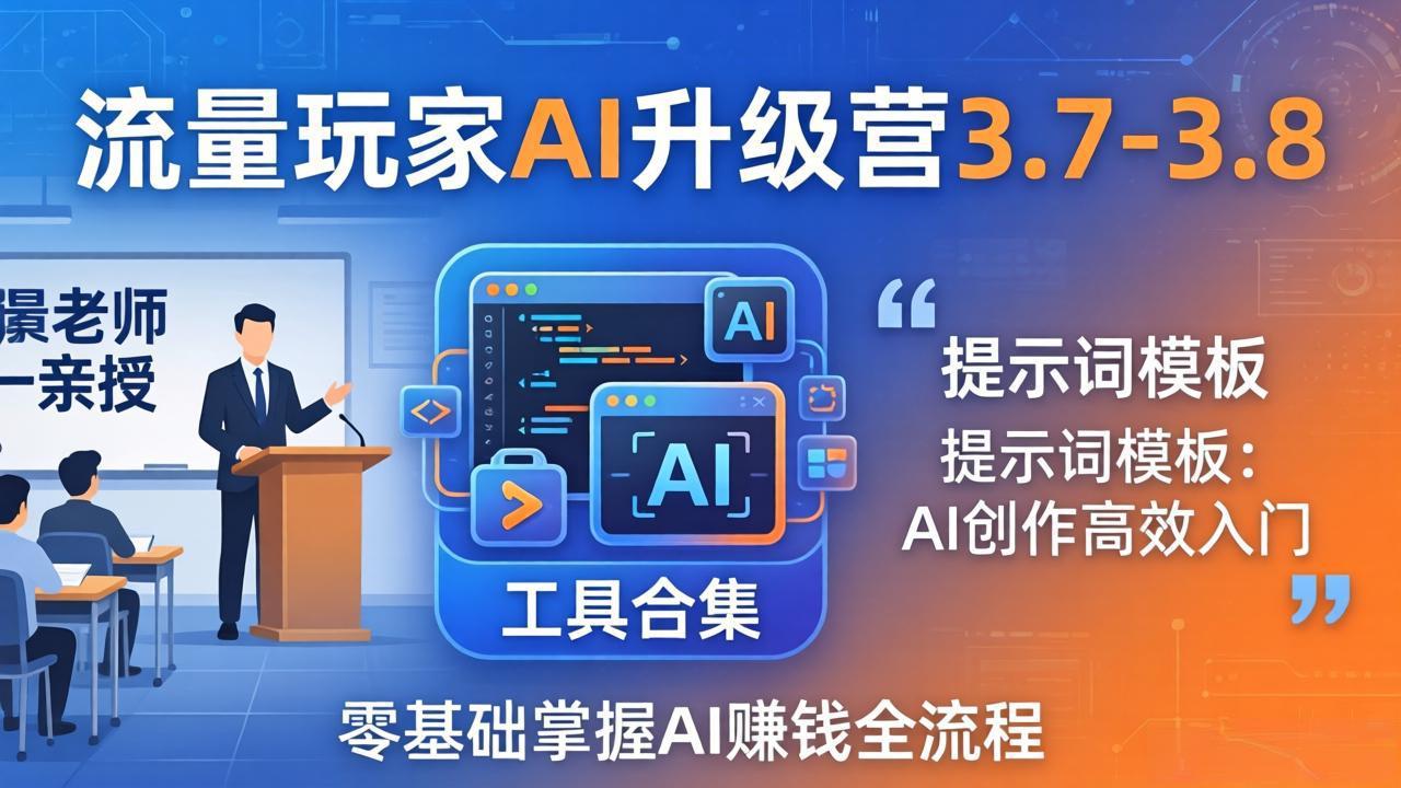 流量玩家AI升级营3.7-3.8全套资料：多老师亲授+工具合集+提示词模板，零基础掌握AI赚钱全流程-AI学习库