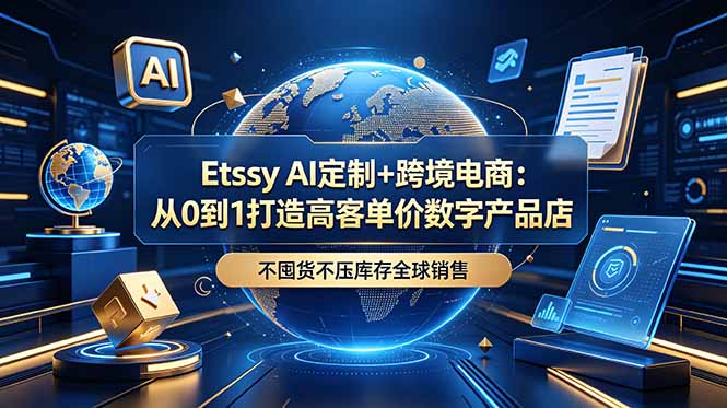 Etsy AI定制+跨境电商：从0到1打造高客单价数字产品店，不囤货不压库存全球销售-AI学习库