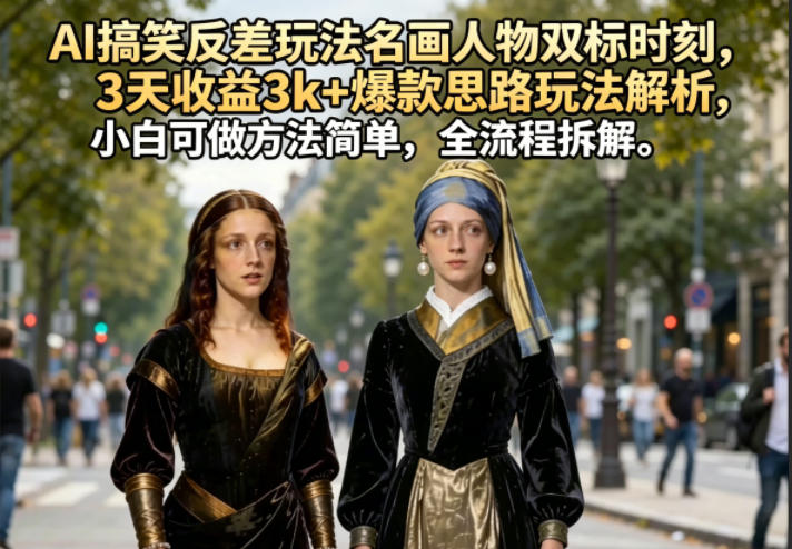 AI搞笑反差玩法名画人物双标时刻，3天收益3k+爆款思路玩法解析，小白可做方法简单，全流程拆解-AI学习库