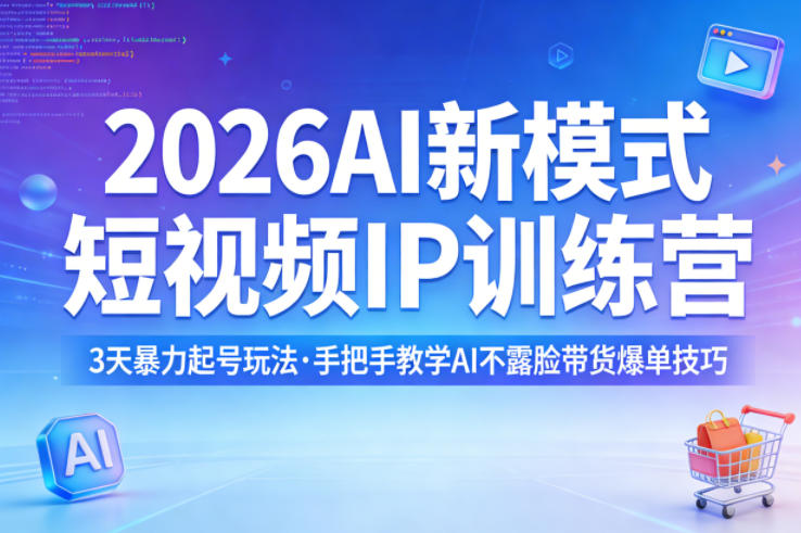 2026AI新模式短视频IP训练营，3天暴力起号玩法，手把手教学AI不露脸带货爆单技巧-AI学习库
