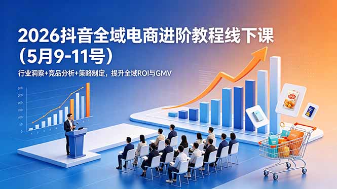 2026抖音全域电商进阶教程线下课(5月9-11号-AI学习库