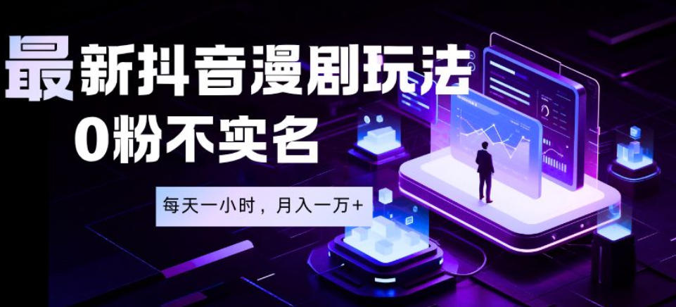 最新蓝海风口项目，抖音漫剧，0粉不实名每天一小时，月入1W+【揭秘】-AI学习库