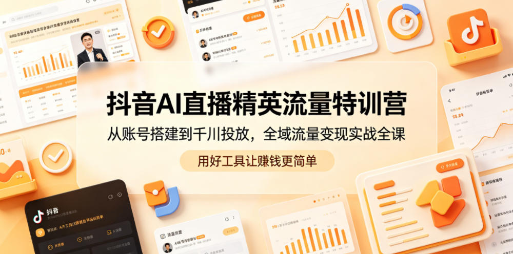 抖音AI直播精英流量特训营，从账号搭建到千川投放，全域流量变现实战全课，用好工具让賺钱更简单-AI学习库