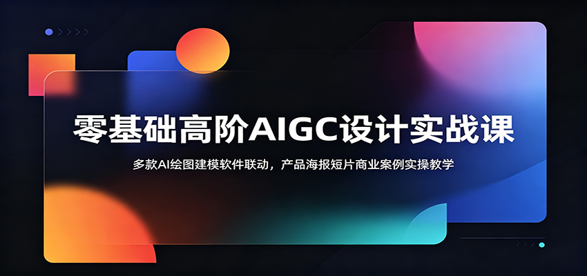 零基础高阶AIGC设计实战课：多款AI绘图建模软件联动，产品海报短片商业案例实操教学-AI学习库