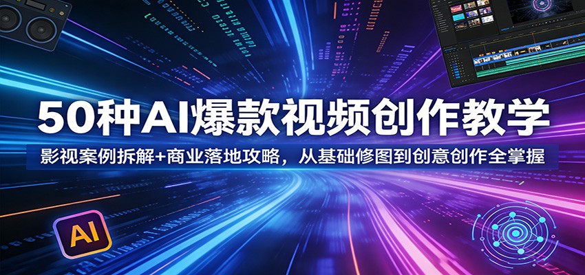 50种AI爆款视频创作教学：影视案例拆解+商业落地攻略，从基础修图到创意创作全掌握-AI学习库