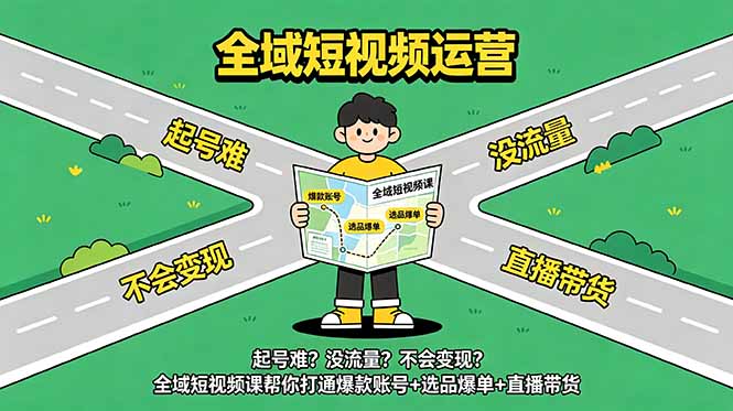起号难？没流量？不会变现？全域短视频课帮你打通爆款账号+选品爆单+直播带货-AI学习库