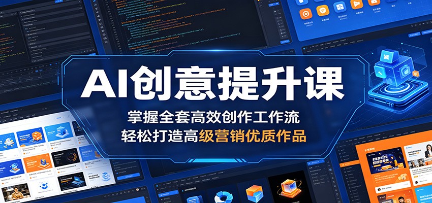 AI创意提升课：掌握全套高效创作工作流，轻松打造高级营销优质作品-AI学习库