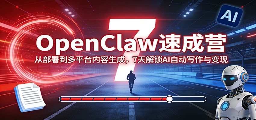 OpenClaw速成营：从部署到多平台内容生成，7天解锁AI自动写作与变现-AI学习库