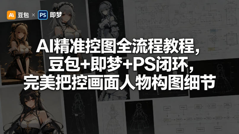 AI精准控图全流程教程，豆包+即梦+PS闭环，完美把控画面人物构图细节-AI学习库