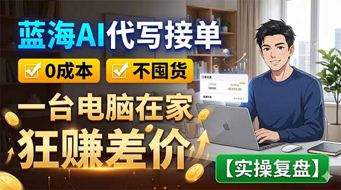 蓝海AI代写接单：0成本不囤货，一台电脑在家狂赚差价【实操复盘】-AI学习库