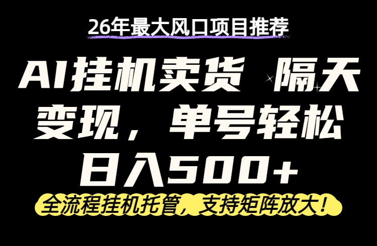 26年最新AI挂机卖货，隔天出收益，单账号轻松日入500+-AI学习库