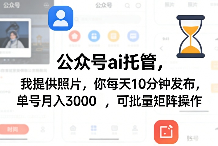 公众号ai托管，我提供照片，你每天10分钟发布，单号月入3000＋，可批量矩阵操作【揭秘】-AI学习库